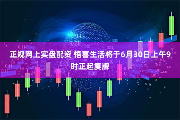 正规网上实盘配资 悟喜生活将于6月30日上午9时正起复牌