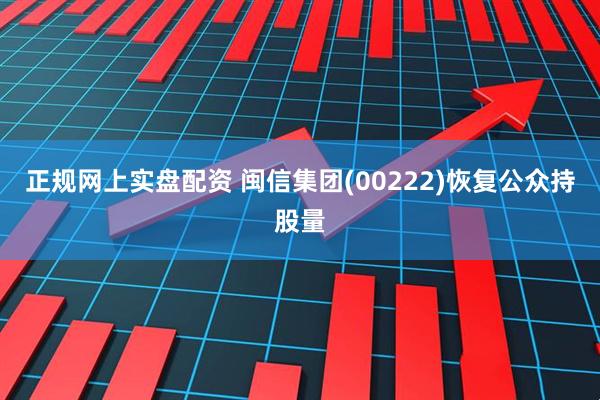 正规网上实盘配资 闽信集团(00222)恢复公众持股量