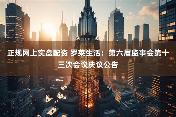 正规网上实盘配资 罗莱生活：第六届监事会第十三次会议决议公告